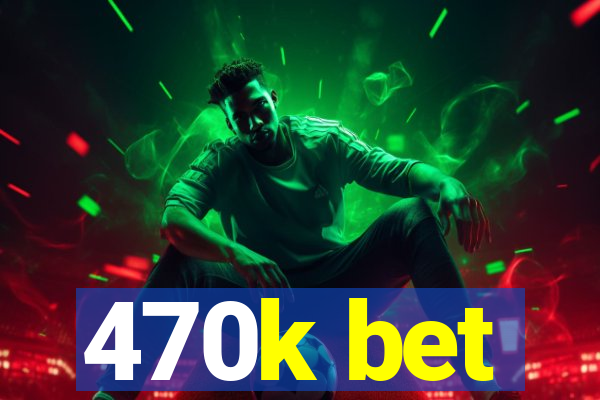 470k bet